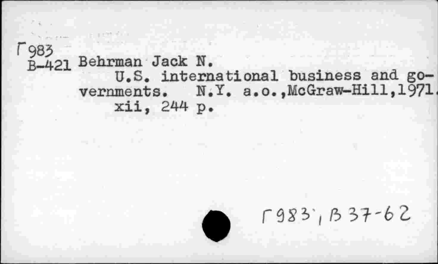 ﻿r 985
B-421
Behrman Jack N.
U.S. international business and governments. N.Y. a.o.,McGraw-Hill,1971 xii, 244 p.